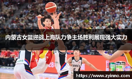 内蒙古女篮迎战上海队力争主场胜利展现强大实力