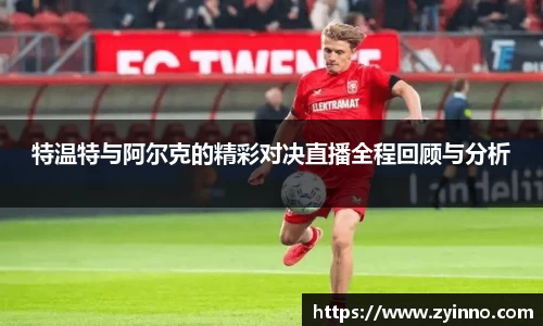 特温特与阿尔克的精彩对决直播全程回顾与分析