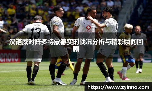 汉诺威对阵多特蒙德实时战况分析与精彩瞬间回顾