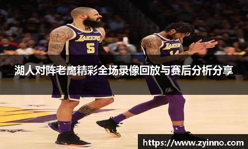 湖人对阵老鹰精彩全场录像回放与赛后分析分享