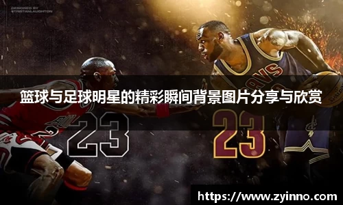 篮球与足球明星的精彩瞬间背景图片分享与欣赏