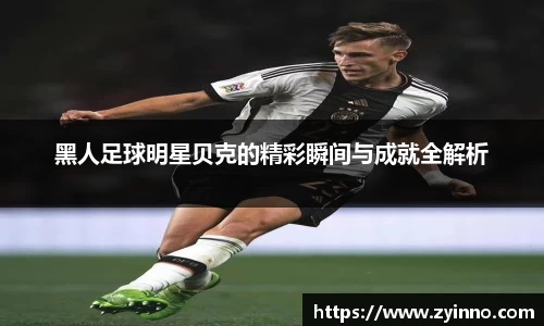 黑人足球明星贝克的精彩瞬间与成就全解析